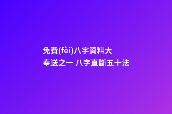 免費(fèi)八字資料大奉送之一 八字直斷五十法